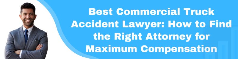 Best Commercial Truck Accident Lawyer: How to Find the Right Attorney for Maximum Compensation